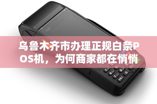 乌鲁木齐市办理正规白条POS机，为何商家都在悄悄用？背后藏着这些猫腻！