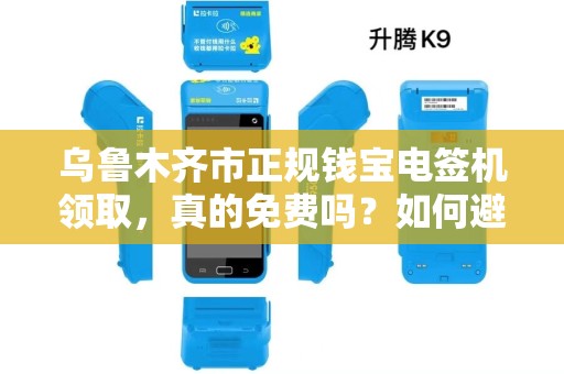 乌鲁木齐市正规钱宝电签机领取，真的免费吗？如何避免被骗？