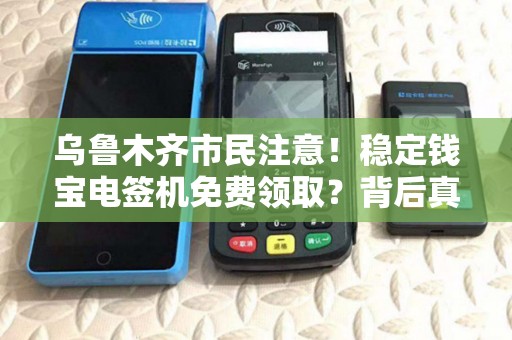 乌鲁木齐市民注意！稳定钱宝电签机免费领取？背后真相大揭秘！