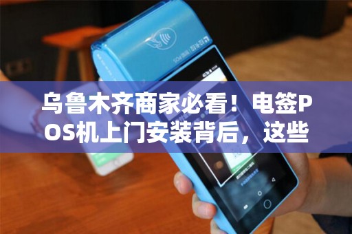 乌鲁木齐商家必看！电签POS机上门安装背后，这些隐藏成本你可能不知道？