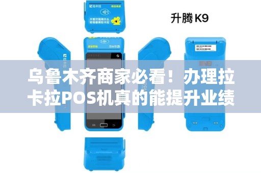 乌鲁木齐商家必看！办理拉卡拉POS机真的能提升业绩？揭秘背后的5大关键优势！