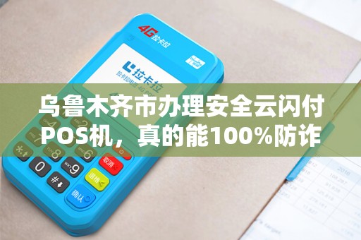 乌鲁木齐市办理安全云闪付POS机，真的能100%防诈骗吗？