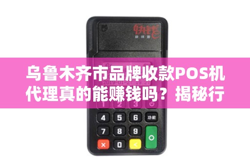 乌鲁木齐市品牌收款POS机代理真的能赚钱吗？揭秘行业内幕与避坑指南！