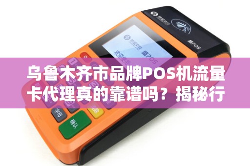 乌鲁木齐市品牌POS机流量卡代理真的靠谱吗？揭秘行业内幕与避坑指南！