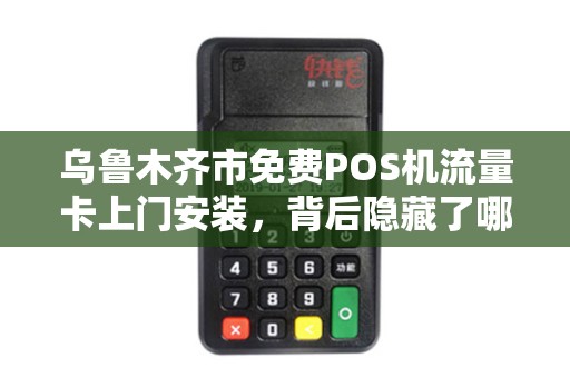 乌鲁木齐市免费POS机流量卡上门安装，背后隐藏了哪些不为人知的秘密？