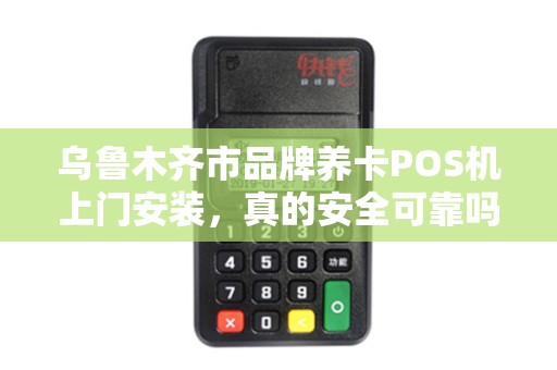 乌鲁木齐市品牌养卡POS机上门安装，真的安全可靠吗？揭秘行业内幕！