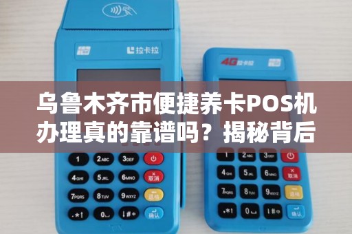 乌鲁木齐市便捷养卡POS机办理真的靠谱吗？揭秘背后隐藏的三大风险！