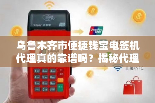 乌鲁木齐市便捷钱宝电签机代理真的靠谱吗？揭秘代理背后的5大风险与机遇！