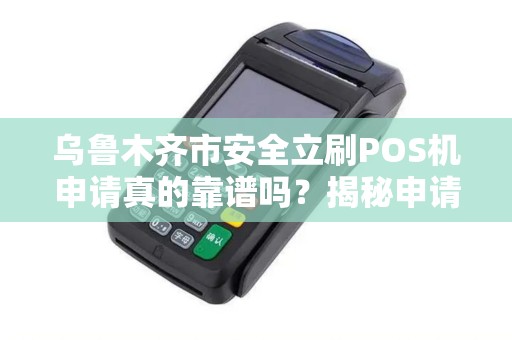 乌鲁木齐市安全立刷POS机申请真的靠谱吗？揭秘申请背后的5大陷阱！