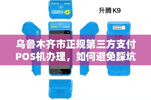乌鲁木齐市正规第三方支付POS机办理，如何避免踩坑？揭秘行业内幕！