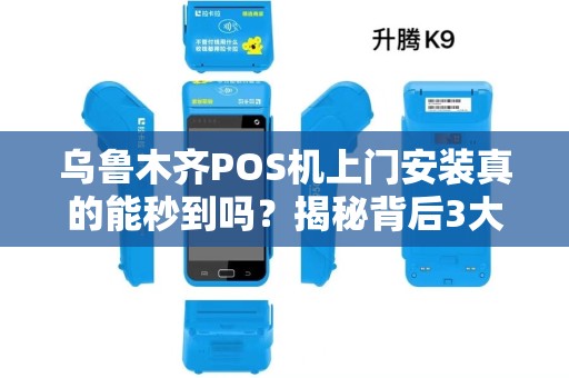乌鲁木齐POS机上门安装真的能秒到吗？揭秘背后3大行业潜规则！