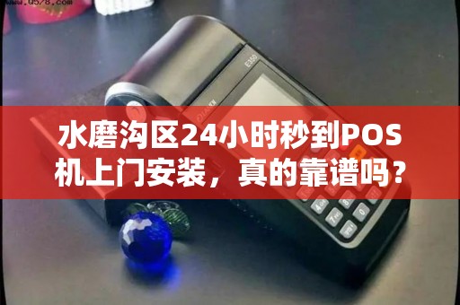 水磨沟区24小时秒到POS机上门安装，真的靠谱吗？揭秘背后隐藏的3大风险！