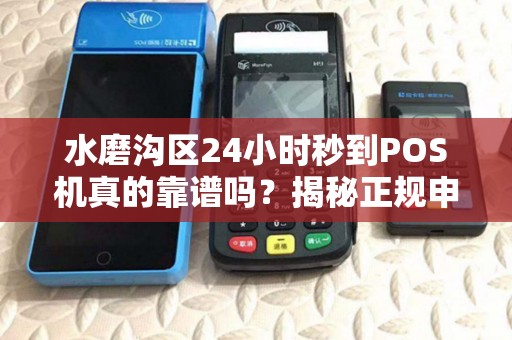 水磨沟区24小时秒到POS机真的靠谱吗？揭秘正规申请的3大陷阱！