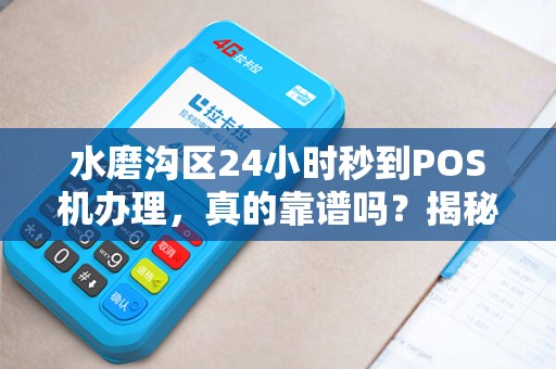 水磨沟区24小时秒到POS机办理，真的靠谱吗？揭秘背后隐藏的三大陷阱！