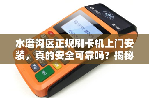 水磨沟区正规刷卡机上门安装，真的安全可靠吗？揭秘3大避坑指南！