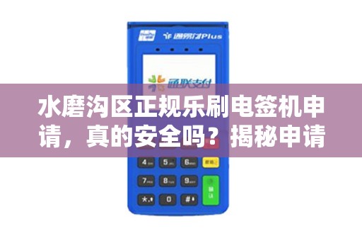 水磨沟区正规乐刷电签机申请，真的安全吗？揭秘申请中的5大陷阱！