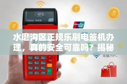 水磨沟区正规乐刷电签机办理，真的安全可靠吗？揭秘办理中的5大陷阱！