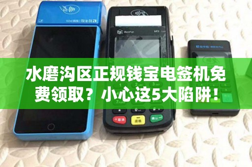 水磨沟区正规钱宝电签机免费领取？小心这5大陷阱！