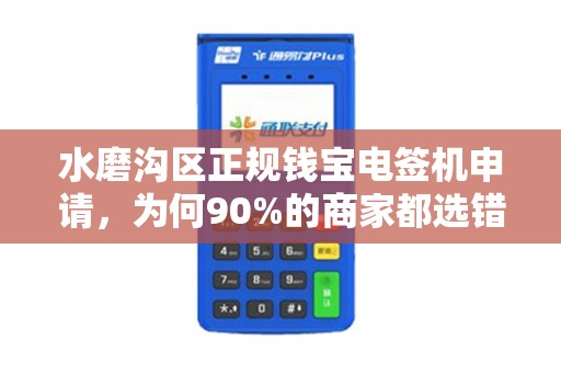 水磨沟区正规钱宝电签机申请，为何90%的商家都选错了？揭秘3大避坑指南！