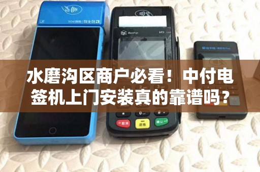 水磨沟区商户必看！中付电签机上门安装真的靠谱吗？揭秘3大避坑指南！