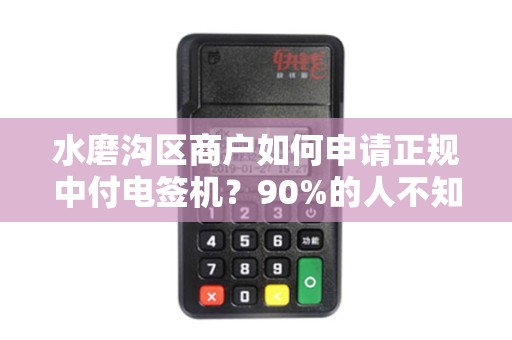 水磨沟区商户如何申请正规中付电签机？90%的人不知道这3个关键细节！