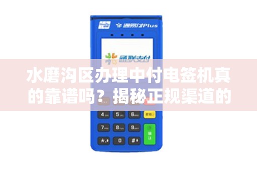 水磨沟区办理中付电签机真的靠谱吗？揭秘正规渠道的3大陷阱！