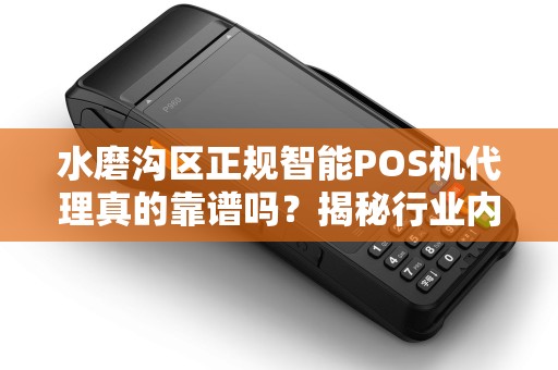 水磨沟区正规智能POS机代理真的靠谱吗？揭秘行业内幕与避坑指南！