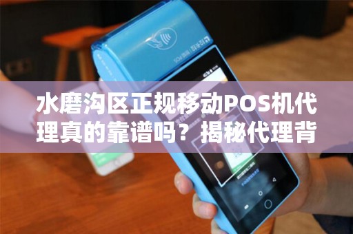 水磨沟区正规移动POS机代理真的靠谱吗？揭秘代理背后的3大陷阱！