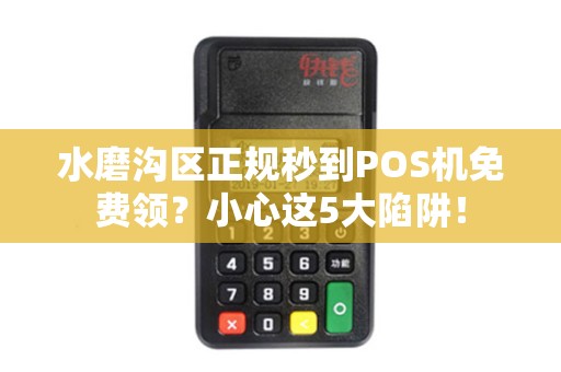 水磨沟区正规秒到POS机免费领？小心这5大陷阱！