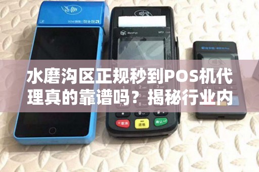 水磨沟区正规秒到POS机代理真的靠谱吗？揭秘行业内幕与避坑指南！