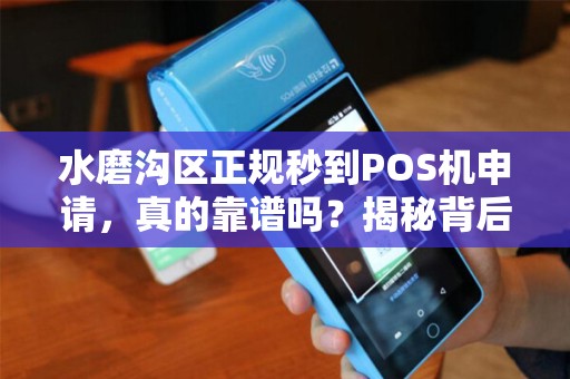 水磨沟区正规秒到POS机申请，真的靠谱吗？揭秘背后隐藏的3大陷阱！