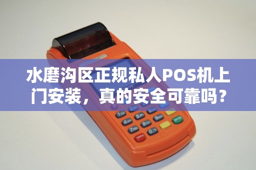 水磨沟区正规私人POS机上门安装，真的安全可靠吗？揭秘行业内幕！