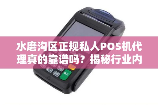 水磨沟区正规私人POS机代理真的靠谱吗？揭秘行业内幕与避坑指南！