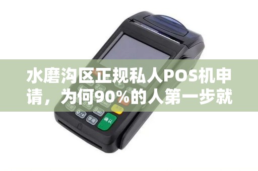 水磨沟区正规私人POS机申请，为何90%的人第一步就错了？