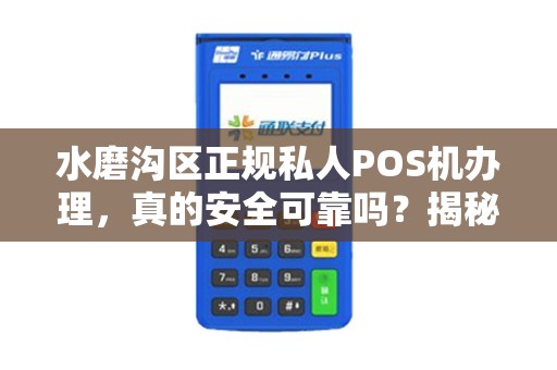 水磨沟区正规私人POS机办理，真的安全可靠吗？揭秘行业内幕！