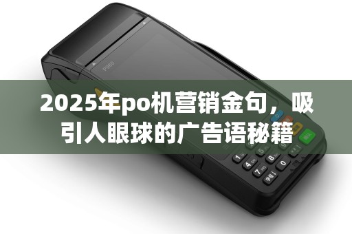 2025年po机营销金句，吸引人眼球的广告语秘籍