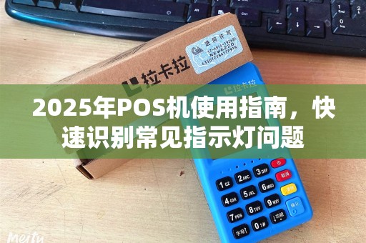 2025年POS机使用指南，快速识别常见指示灯问题