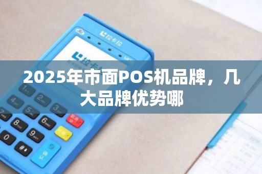 2025年市面POS机品牌，几大品牌优势哪