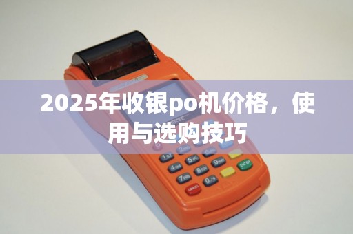 2025年收银po机价格，使用与选购技巧