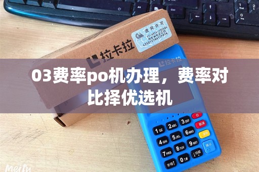 03费率po机办理，费率对比择优选机