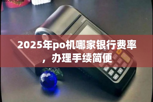 2025年po机哪家银行费率，办理手续简便