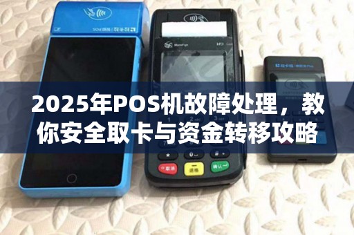 2025年POS机故障处理，教你安全取卡与资金转移攻略
