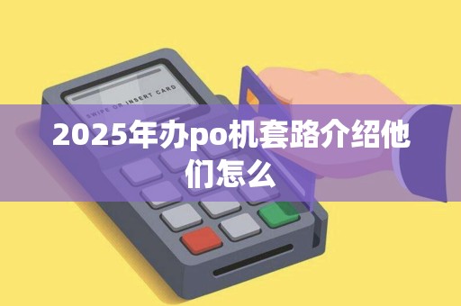 2025年办po机套路介绍他们怎么