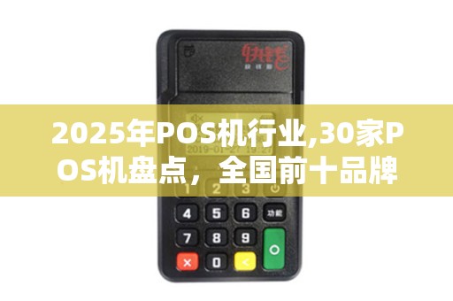 2025年POS机行业,30家POS机盘点，全国前十品牌介绍