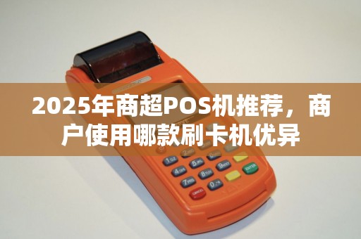 2025年商超POS机推荐，商户使用哪款刷卡机优异