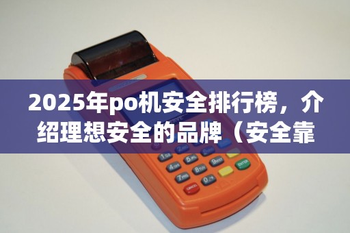 2025年po机安全排行榜，介绍理想安全的品牌（安全靠的po机）