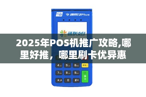 2025年POS机推广攻略,哪里好推，哪里刷卡优异惠