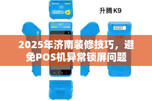 2025年济南装修技巧，避免POS机异常锁屏问题