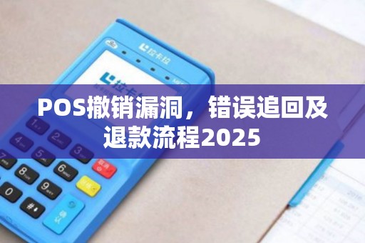 POS撤销漏洞，错误追回及退款流程2025