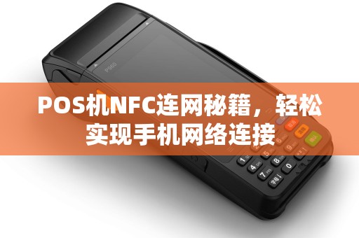 POS机NFC连网秘籍，轻松实现手机网络连接